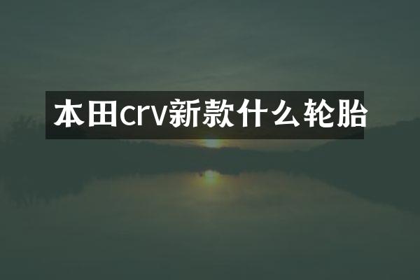 本田crv新款什么轮胎