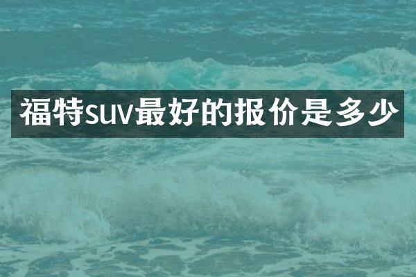 福特suv最好的报价是多少
