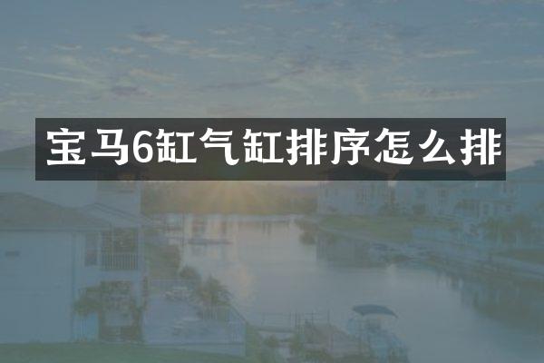 宝马6缸气缸排序怎么排