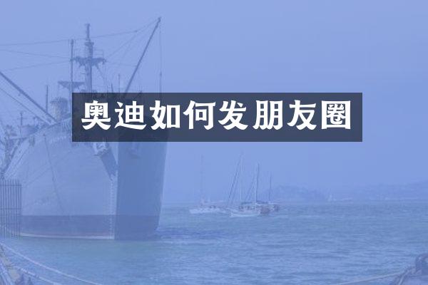 奥迪如何发朋友圈