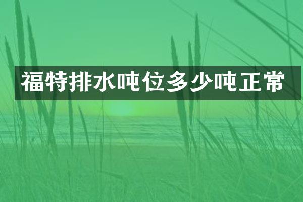 福特排水吨位多少吨正常