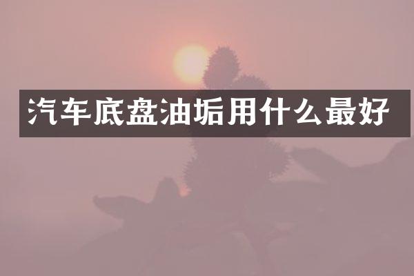 汽车底盘油垢用什么最好
