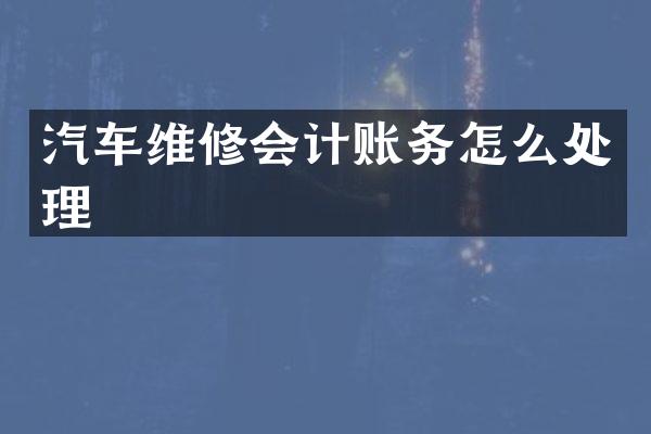 汽车维修会计账务怎么处理