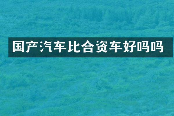 国产汽车比合资车好吗吗