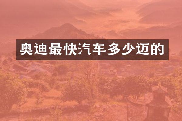 奥迪最快汽车多少迈的