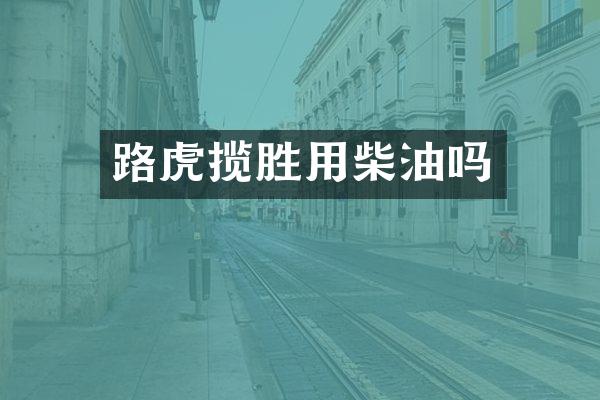 路虎揽胜用柴油吗