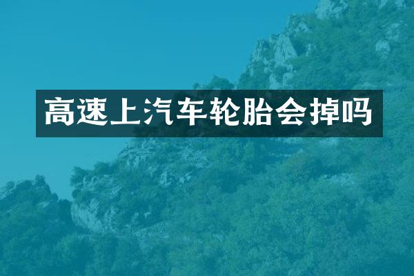 高速上汽车轮胎会掉吗