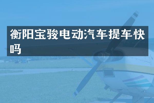 衡阳宝骏电动汽车提车快吗
