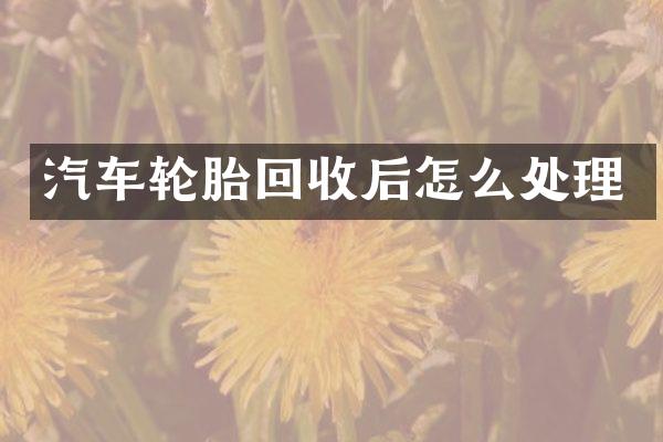 汽车轮胎回收后怎么处理