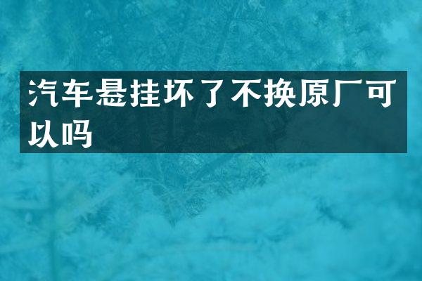 汽车悬挂坏了不换原厂可以吗