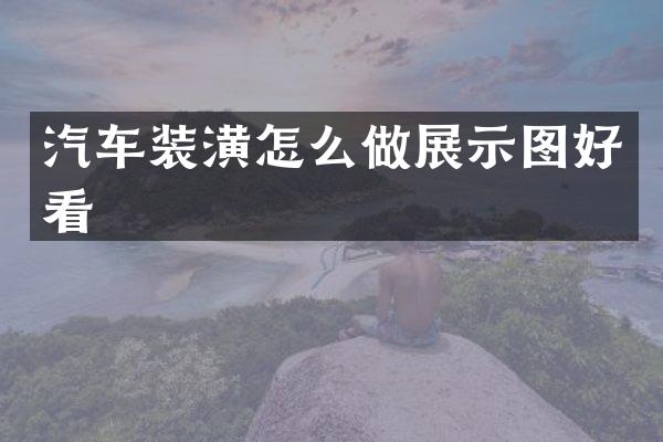 汽车装潢怎么做展示图好看