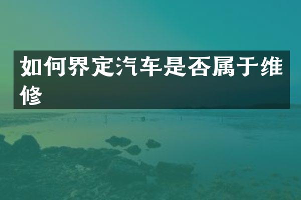 如何界定汽车是否属于维修