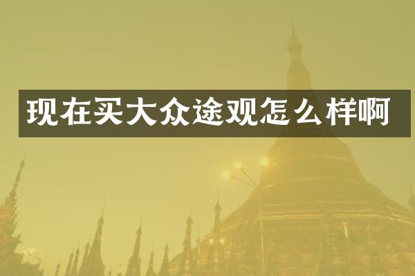 现在买大众途观怎么样啊