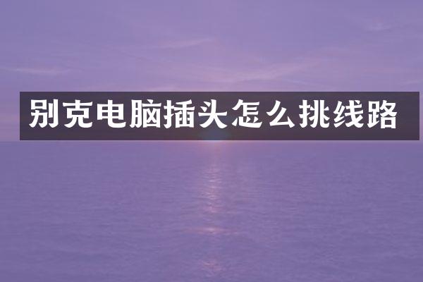 别克电脑插头怎么挑线路