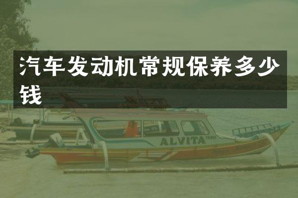 汽车发动机常规保养多少钱