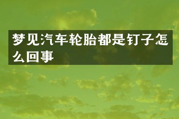 梦见汽车轮胎都是钉子怎么回事
