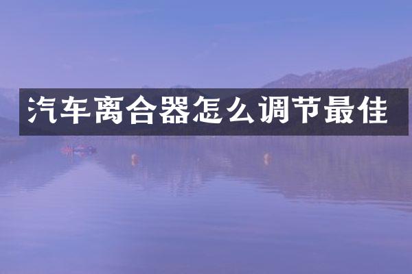 汽车离合器怎么调节最佳