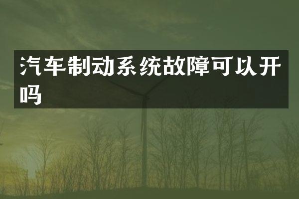 汽车制动系统故障可以开吗