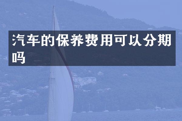 汽车的保养费用可以分期吗