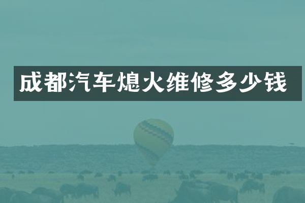 成都汽车熄火维修多少钱