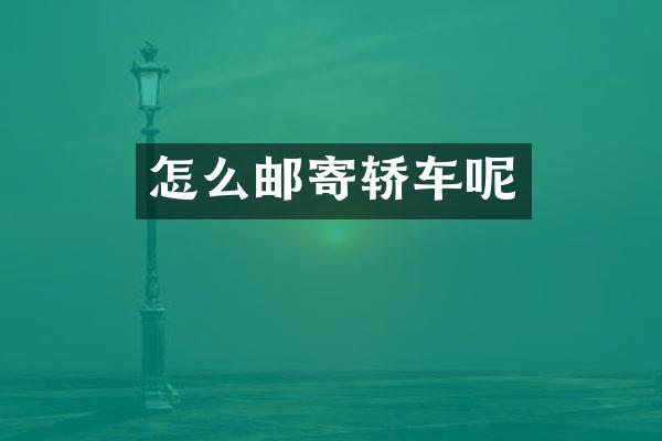 怎么邮寄轿车呢