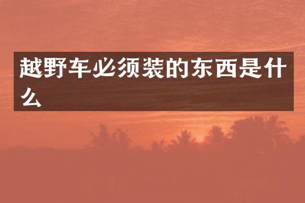 越野车必须装的东西是什么
