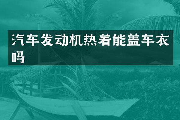汽车发动机热着能盖车衣吗