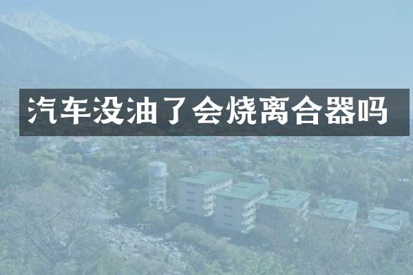汽车没油了会烧离合器吗