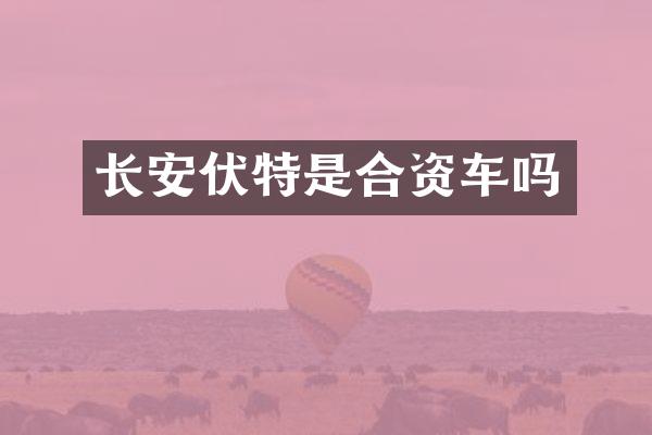 长安伏特是合资车吗
