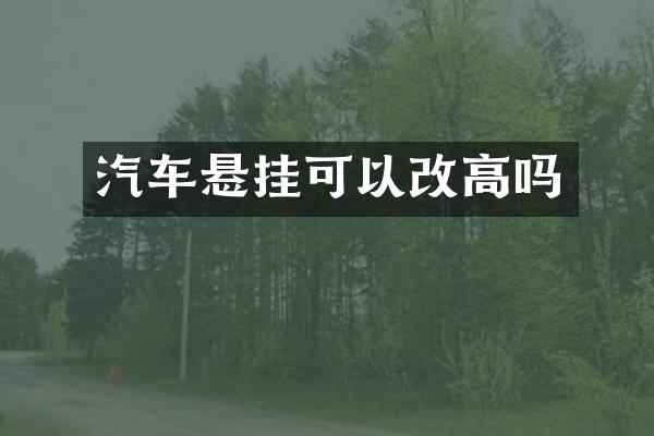 汽车悬挂可以改高吗