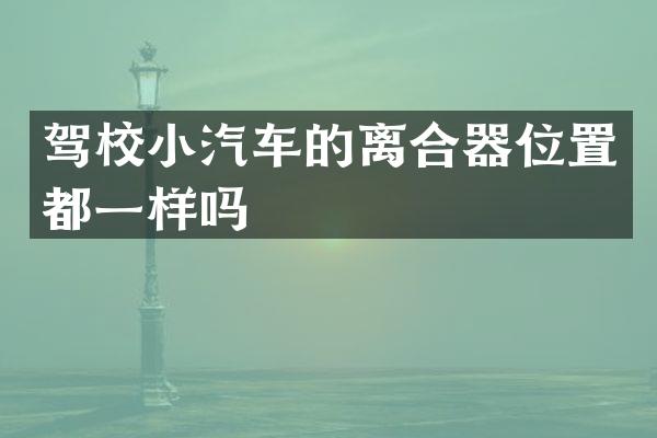 驾校小汽车的离合器位置都一样吗