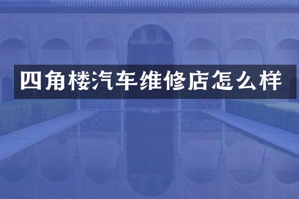 四角楼汽车维修店怎么样