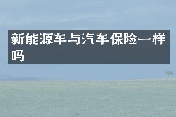 新能源车与汽车保险一样吗