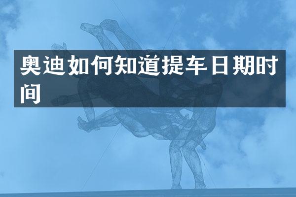 奥迪如何知道提车日期时间