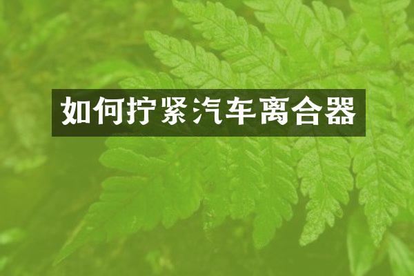 如何拧紧汽车离合器