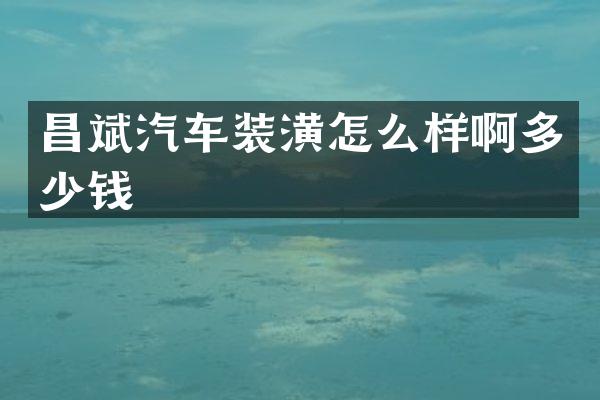 昌斌汽车装潢怎么样啊多少钱