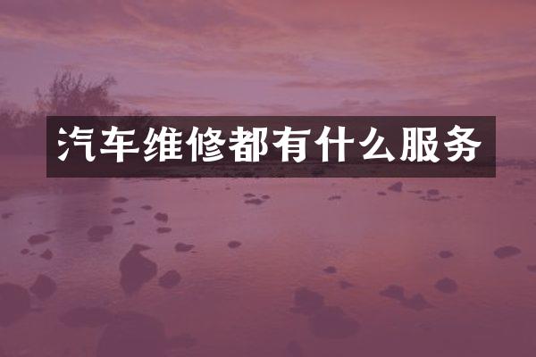 汽车维修都有什么服务