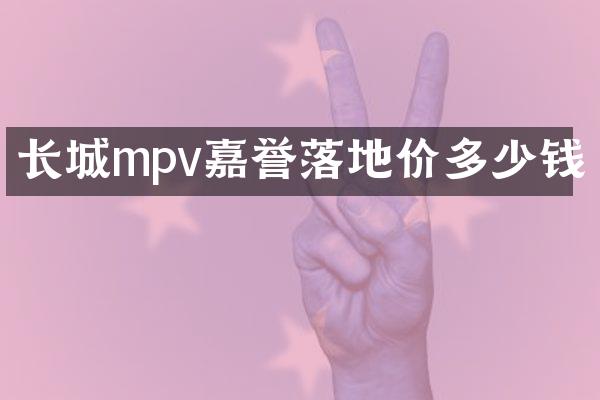 长城mpv嘉誉落地价多少钱