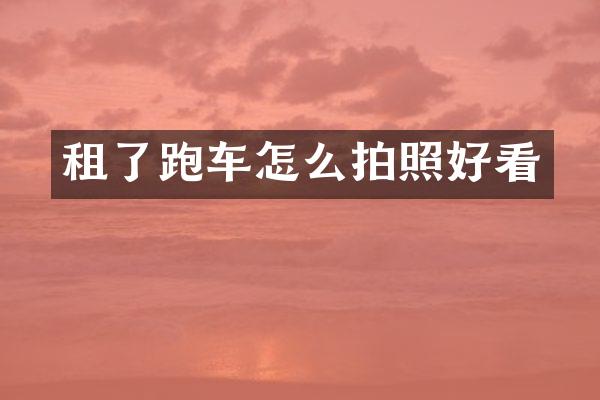 租了跑车怎么拍照好看