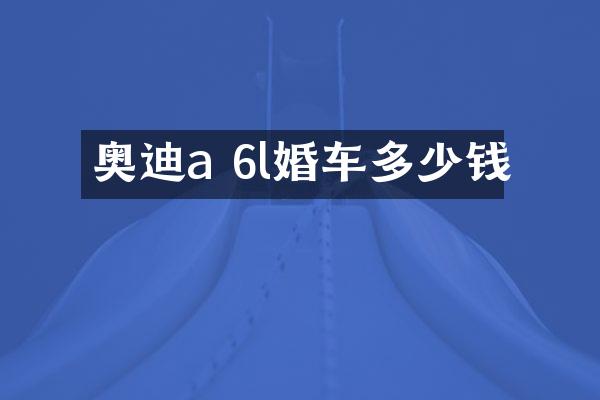 奥迪a 6l婚车多少钱
