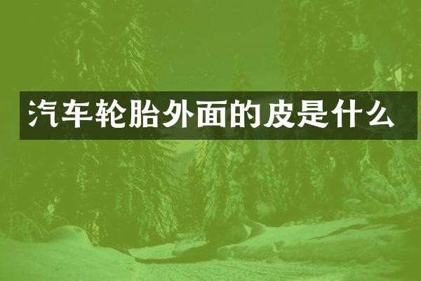 汽车轮胎外面的皮是什么