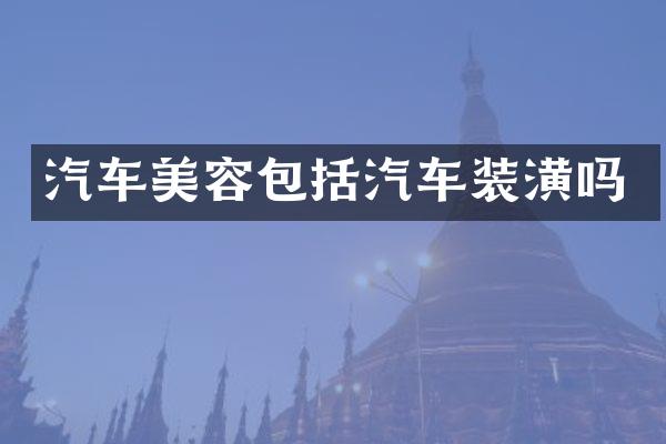 汽车美容包括汽车装潢吗