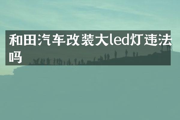 和田汽车改装大led灯违法吗