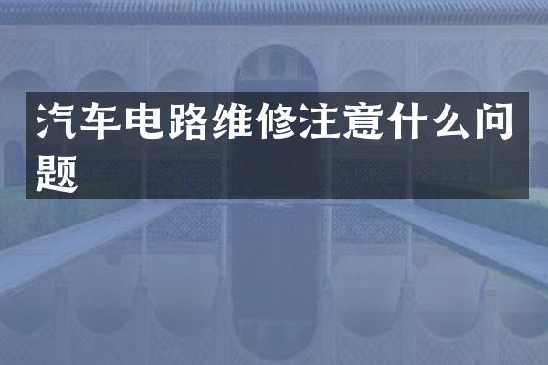 汽车电路维修注意什么问题