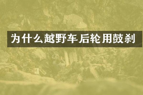 为什么越野车后轮用鼓刹