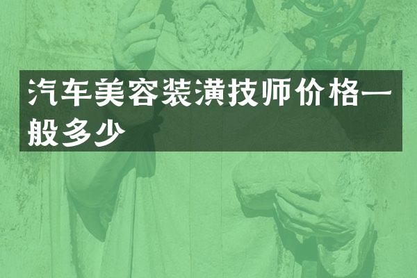 汽车美容装潢技师价格一般多少