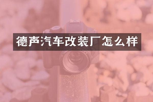 德声汽车改装厂怎么样