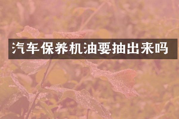 汽车保养机油要抽出来吗