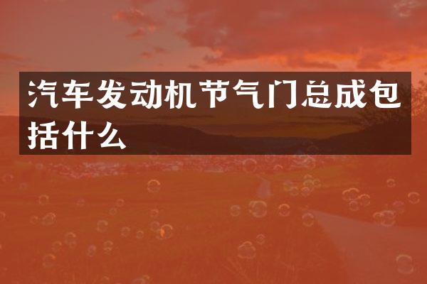 汽车发动机节气门总成包括什么