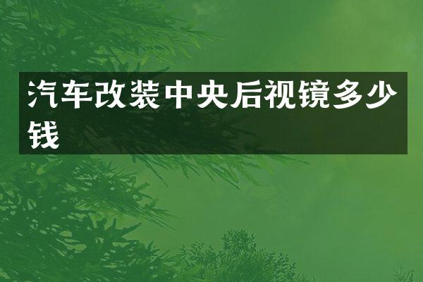 汽车改装中央后视镜多少钱